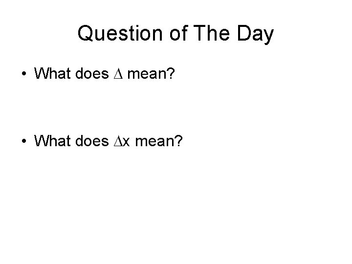 Question of The Day • What does ∆ mean? • What does ∆x mean?