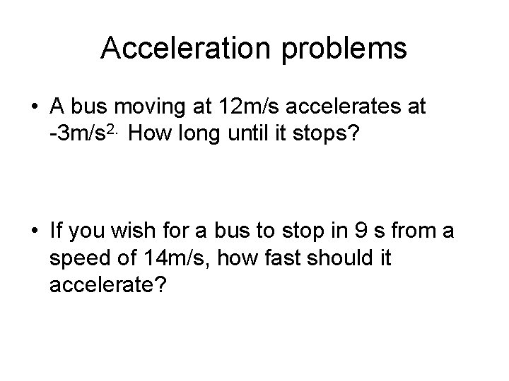 Acceleration problems • A bus moving at 12 m/s accelerates at -3 m/s 2.