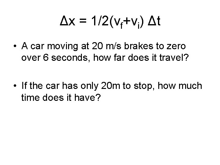 Δx = 1/2(vf+vi) Δt • A car moving at 20 m/s brakes to zero
