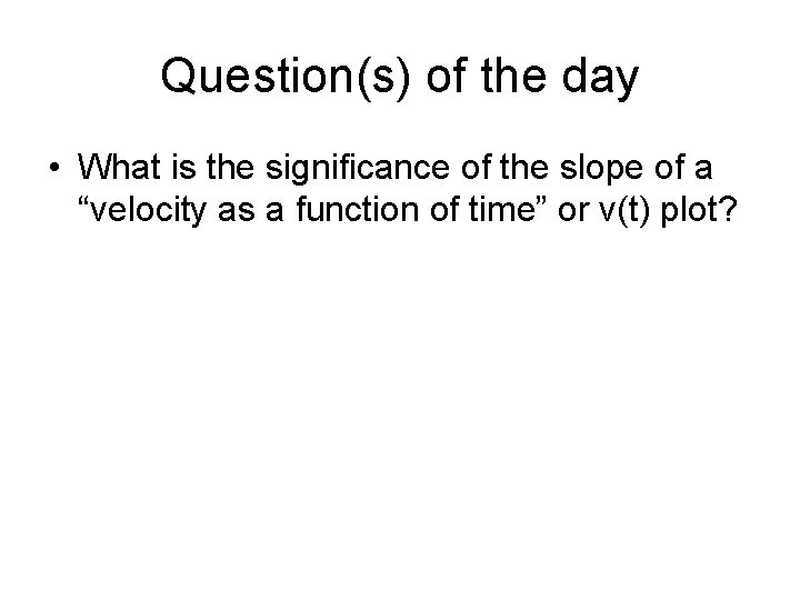 Question(s) of the day • What is the significance of the slope of a
