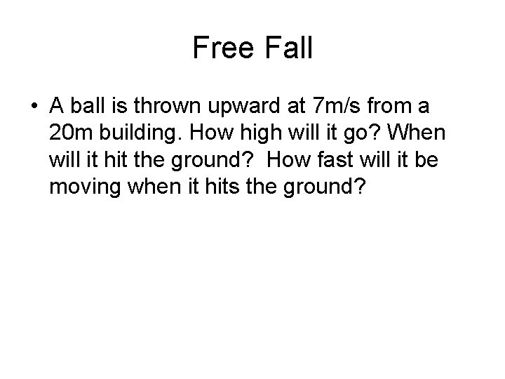 Free Fall • A ball is thrown upward at 7 m/s from a 20