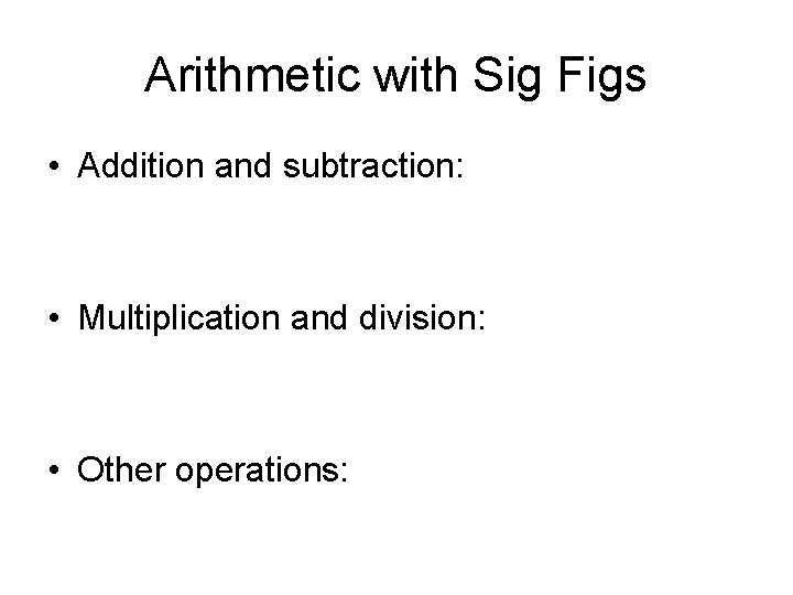 Arithmetic with Sig Figs • Addition and subtraction: • Multiplication and division: • Other