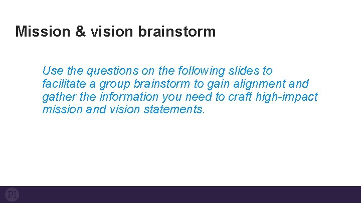 Mission & vision brainstorm Use the questions on the following slides to facilitate a