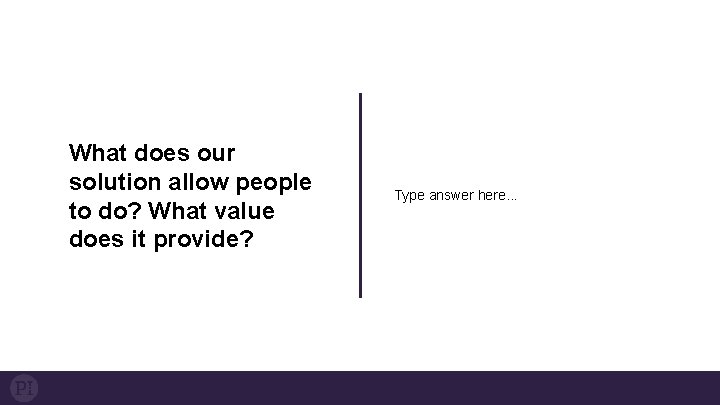 What does our solution allow people to do? What value does it provide? Type