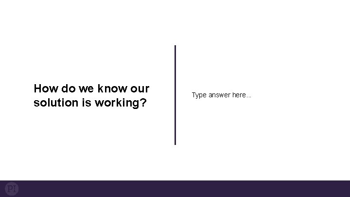 How do we know our solution is working? Type answer here. . . 