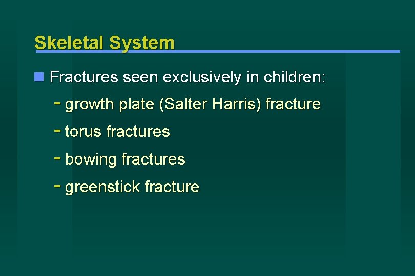 Skeletal System Fractures seen exclusively in children: - growth plate (Salter Harris) fracture -