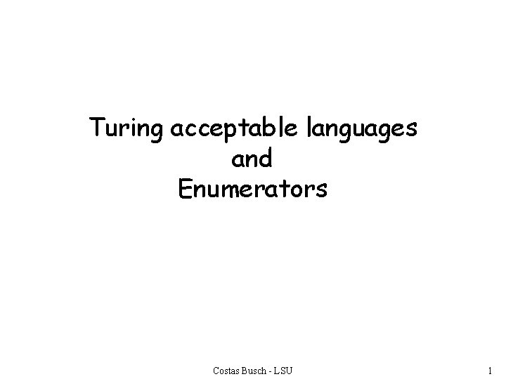Turing acceptable languages and Enumerators Costas Busch - LSU 1 