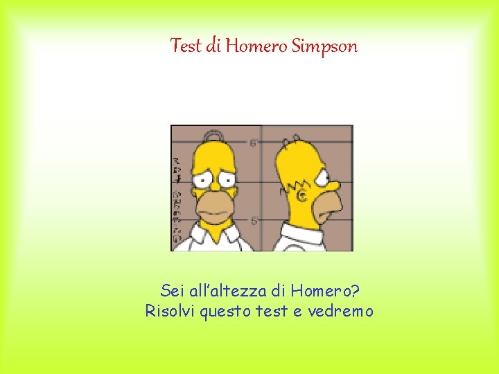 Test di Homero Simpson Sei all’altezza di Homero? Risolvi questo test e vedremo 