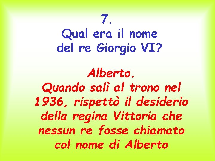 7. Qual era il nome del re Giorgio VI? Alberto. Quando salì al trono