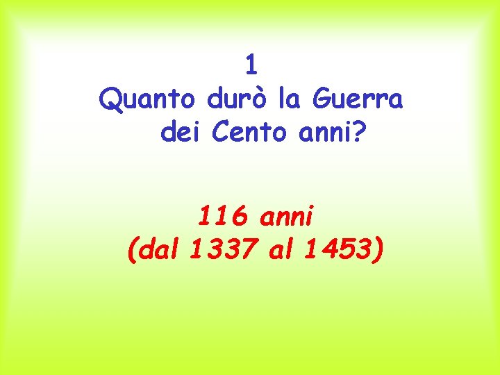 1 Quanto durò la Guerra dei Cento anni? 116 anni (dal 1337 al 1453)