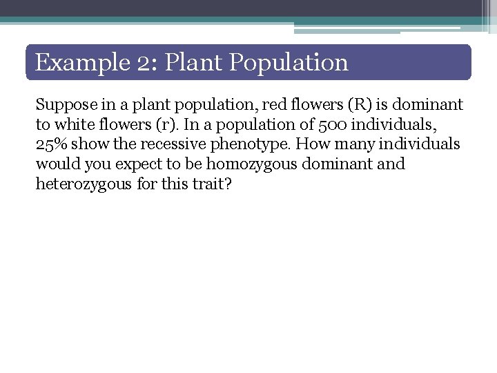 Example 2: Plant Population Suppose in a plant population, red flowers (R) is dominant