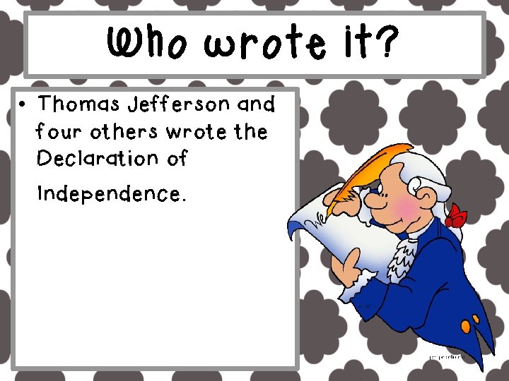 Who wrote it? • Thomas Jefferson and four others wrote the Declaration of Independence.