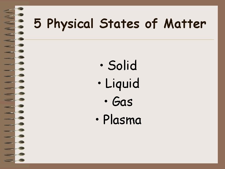 5 Physical States of Matter • Solid • Liquid • Gas • Plasma 