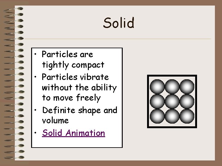 Solid • Particles are tightly compact • Particles vibrate without the ability to move