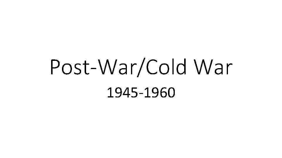 Post-War/Cold War 1945 -1960 