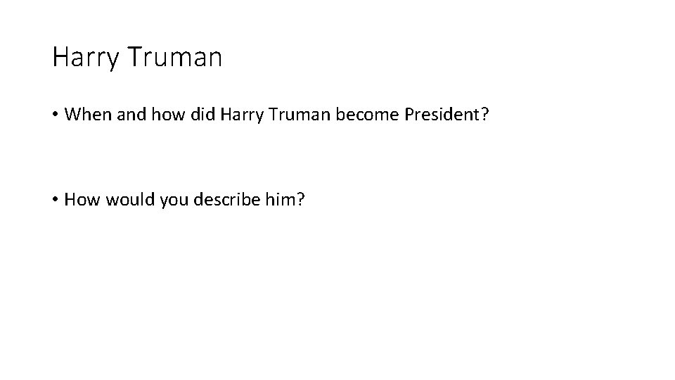 Harry Truman • When and how did Harry Truman become President? • How would