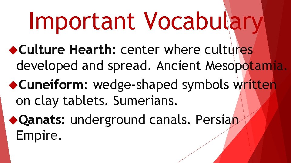 Important Vocabulary Culture Hearth: center where cultures developed and spread. Ancient Mesopotamia. Cuneiform: wedge-shaped