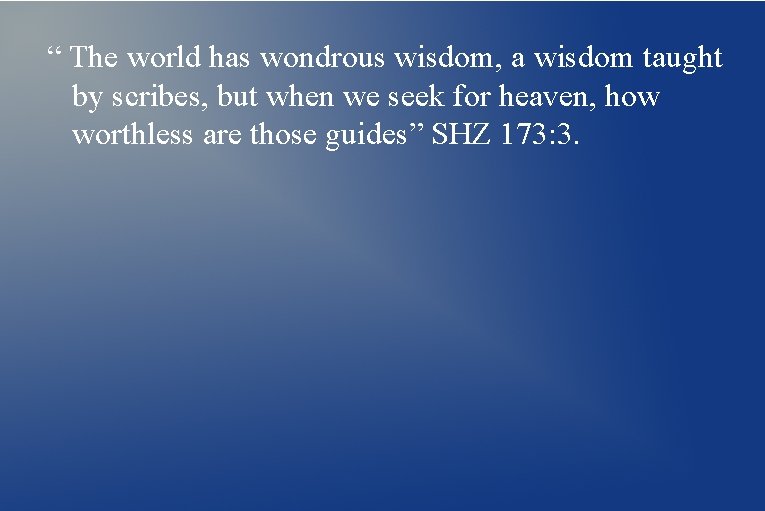 “ The world has wondrous wisdom, a wisdom taught by scribes, but when we