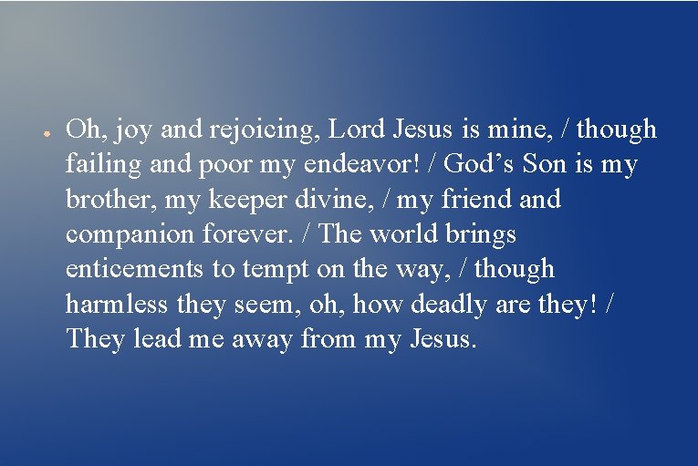 ● Oh, joy and rejoicing, Lord Jesus is mine, / though failing and poor