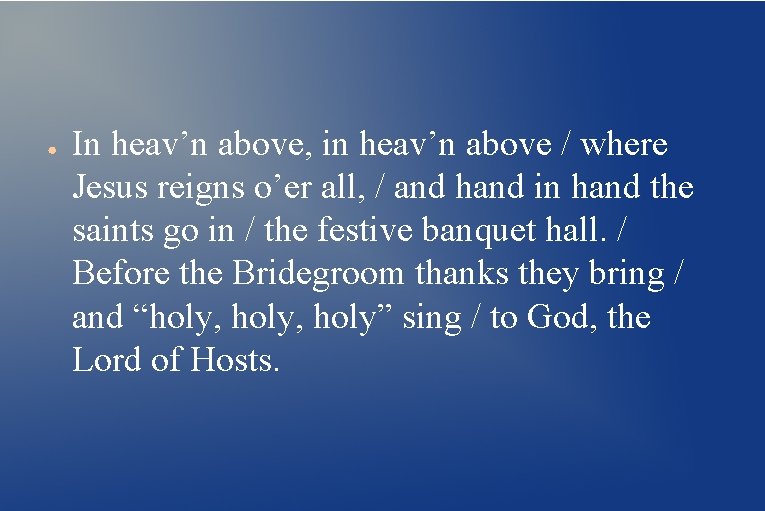 ● In heav’n above, in heav’n above / where Jesus reigns o’er all, /