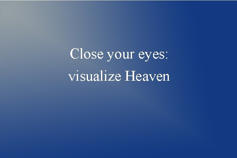 Close your eyes: visualize Heaven 