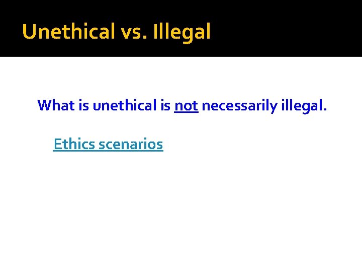 Unethical vs. Illegal What is unethical is not necessarily illegal. Ethics scenarios 