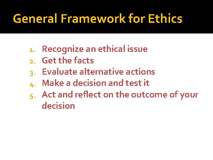 General Framework for Ethics 1. 2. 3. 4. 5. Recognize an ethical issue Get