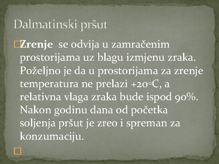 Dalmatinski pršut �Zrenje se odvija u zamračenim prostorijama uz blagu izmjenu zraka. Poželjno je Dalmatinski pršut �Zrenje se odvija u zamračenim prostorijama uz blagu izmjenu zraka. Poželjno je