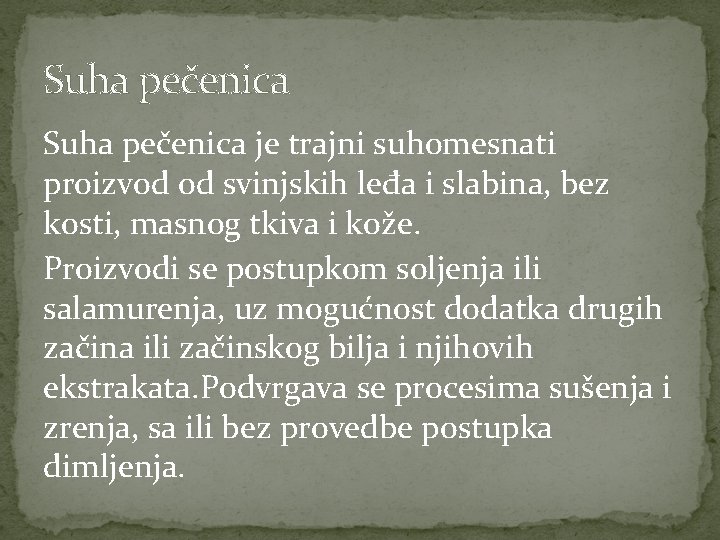 Suha pečenica je trajni suhomesnati proizvod od svinjskih leđa i slabina, bez kosti, masnog Suha pečenica je trajni suhomesnati proizvod od svinjskih leđa i slabina, bez kosti, masnog