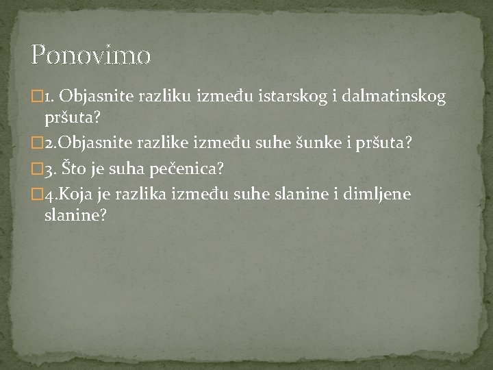 Ponovimo � 1. Objasnite razliku između istarskog i dalmatinskog pršuta? � 2. Objasnite razlike Ponovimo � 1. Objasnite razliku između istarskog i dalmatinskog pršuta? � 2. Objasnite razlike