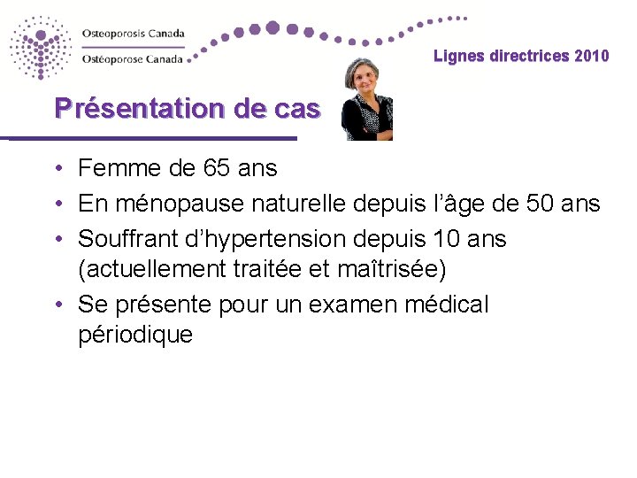 Lignes directrices 2010 Présentation de cas • Femme de 65 ans • En ménopause