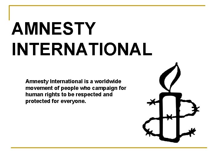 AMNESTY INTERNATIONAL Amnesty International is a worldwide movement of people who campaign for human