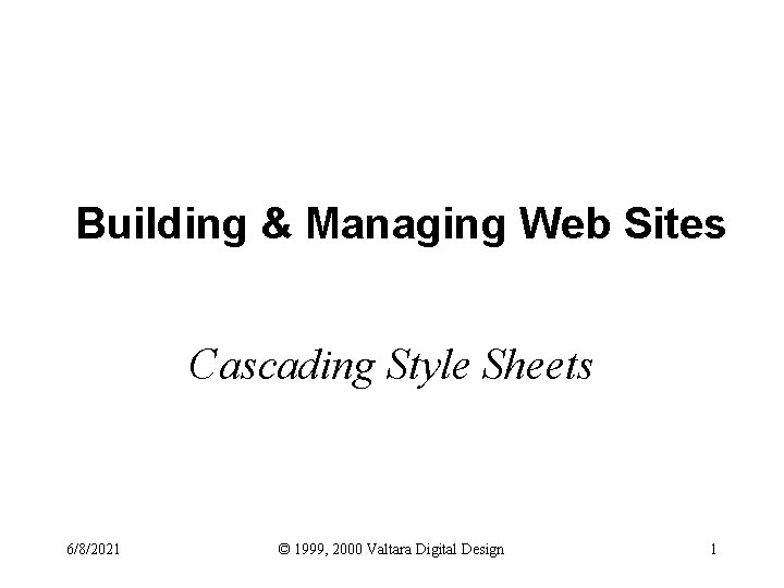 Building & Managing Web Sites Cascading Style Sheets 6/8/2021 © 1999, 2000 Valtara Digital