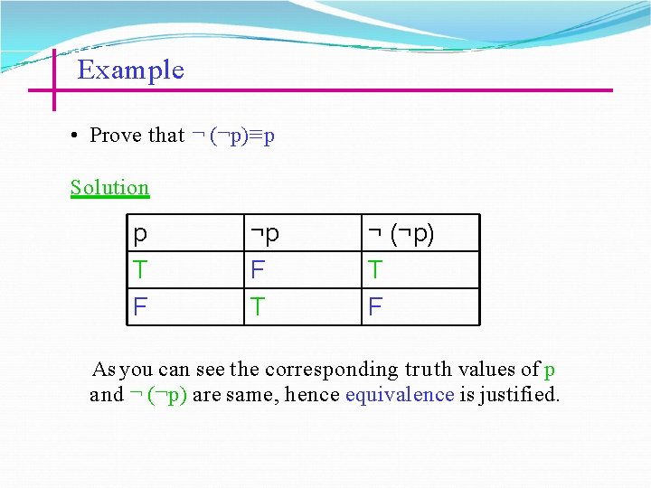 Example • Prove that ¬ (¬p)≡ p Solution p T F ¬p F T