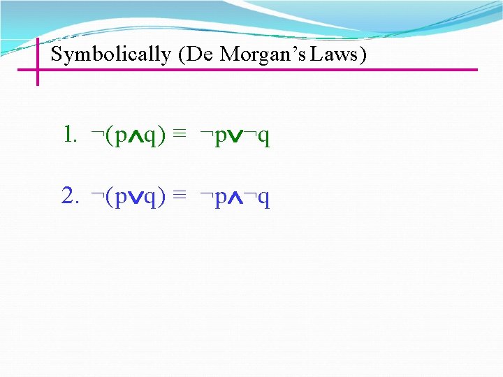 Symbolically (De Morgan’s Laws) 1. ¬(p q) ≡ ¬p ¬q 2. ¬(p q) ≡