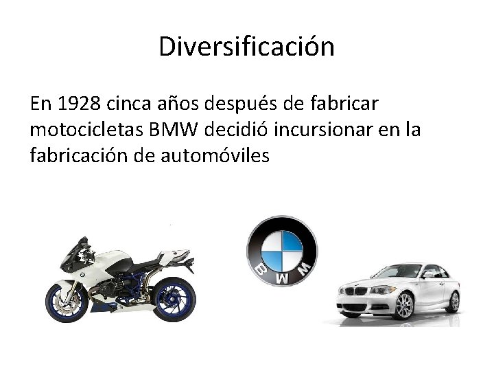 Diversificación En 1928 cinca años después de fabricar motocicletas BMW decidió incursionar en la Diversificación En 1928 cinca años después de fabricar motocicletas BMW decidió incursionar en la