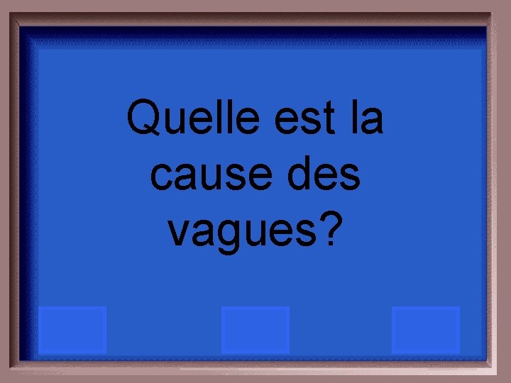 Quelle est la cause des vagues? 