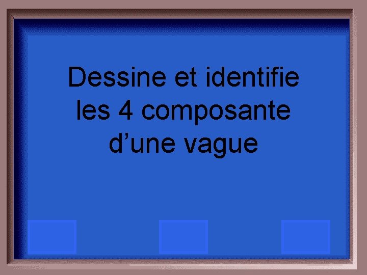 Dessine et identifie les 4 composante d’une vague 