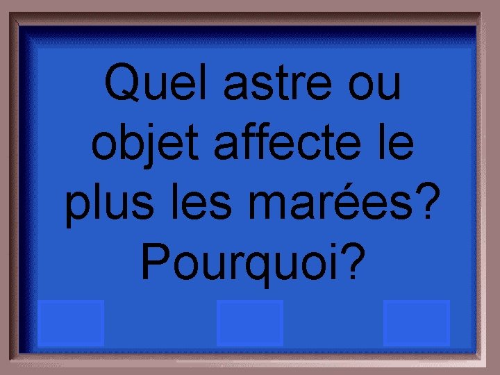 Quel astre ou objet affecte le plus les marées? Pourquoi? 