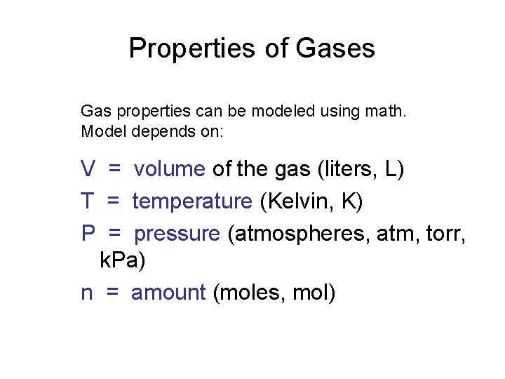 Properties of Gases Gas properties can be modeled using math. Model depends on: V