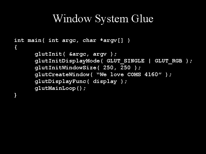 Window System Glue int main( int argc, char *argv[] ) { glut. Init( &argc,