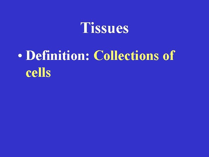 Tissues • Definition: Collections of cells 