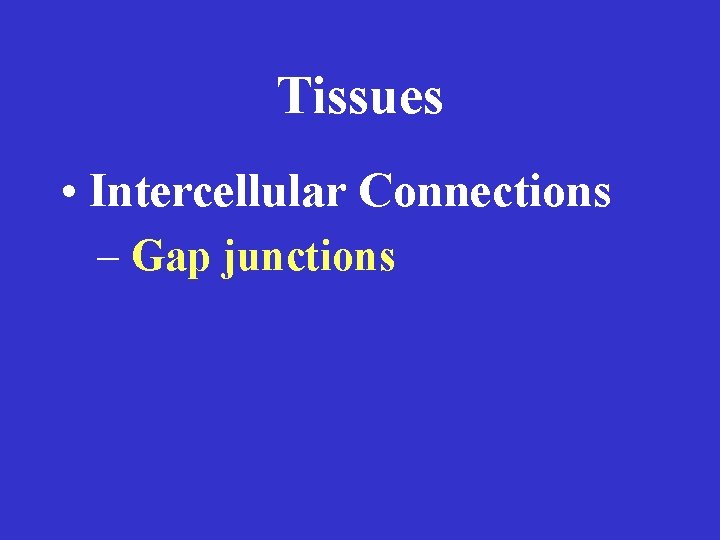 Tissues • Intercellular Connections – Gap junctions 
