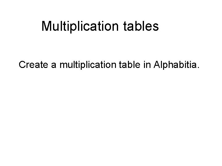 Multiplication tables Create a multiplication table in Alphabitia. 