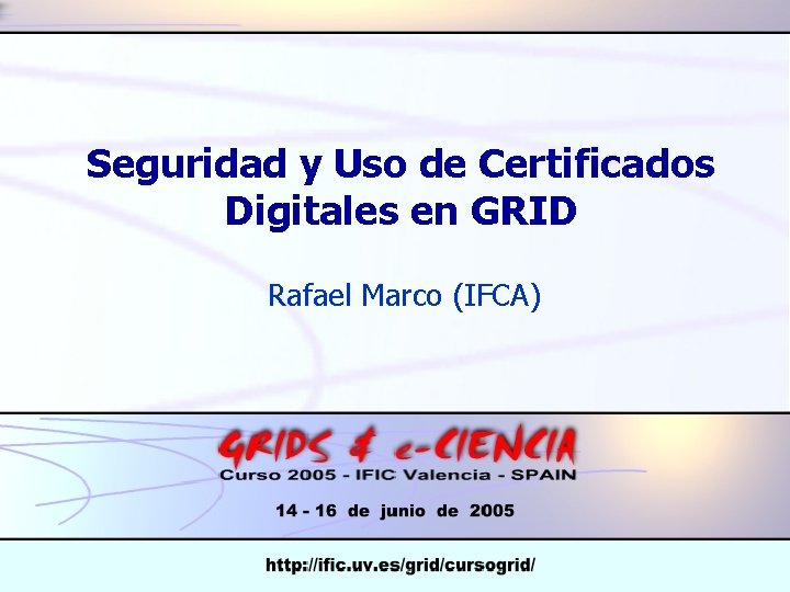 Seguridad y Uso de Certificados Digitales en GRID Rafael Marco (IFCA) 