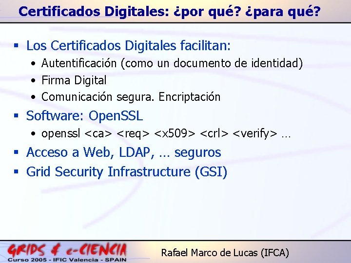 Certificados Digitales: ¿por qué? ¿para qué? § Los Certificados Digitales facilitan: • Autentificación (como