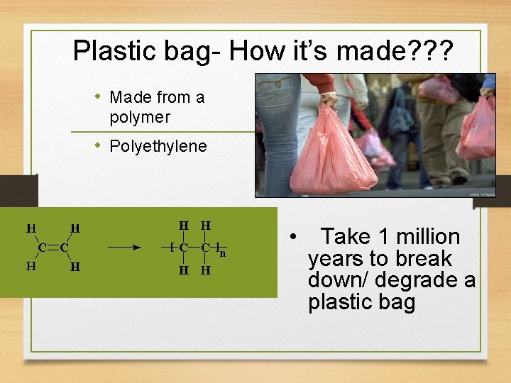 Plastic bag- How it’s made? ? ? • Made from a polymer • Polyethylene