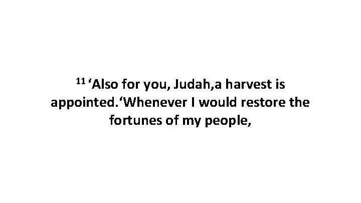 11 ‘Also for you, Judah, a harvest is appointed. ‘Whenever I would restore the