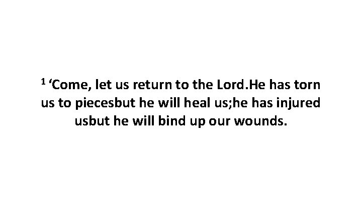 1 ‘Come, let us return to the Lord. He has torn us to piecesbut