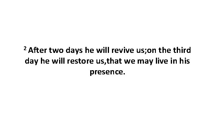 2 After two days he will revive us; on the third day he will